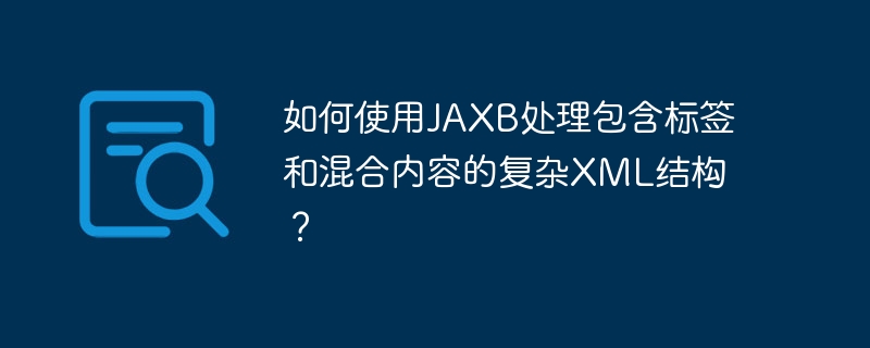 如何使用JAXB处理包含标签和混合内容的复杂XML结构？