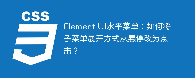 ElementUI水平菜单点击展开子菜单设置攻略