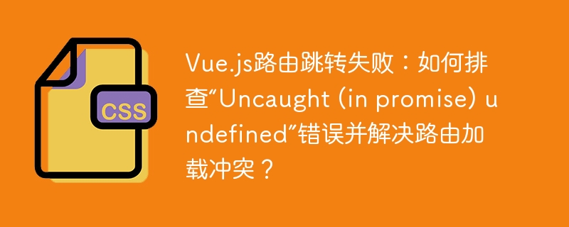 Vue.js路由跳转报错“Uncaught(inpromise)undefined”解决攻略