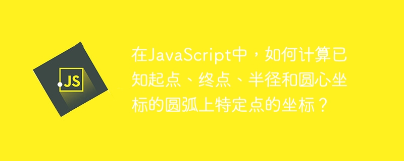在JavaScript中，如何计算已知起点、终点、半径和圆心坐标的圆弧上特定点的坐标？