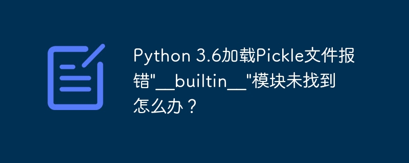 Python3.6加载Pickle文件报错，解决“__builtin__”模块未找到