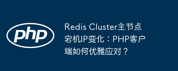 RedisCluster主节点宕机IP变动，PHP客户端如何处理？