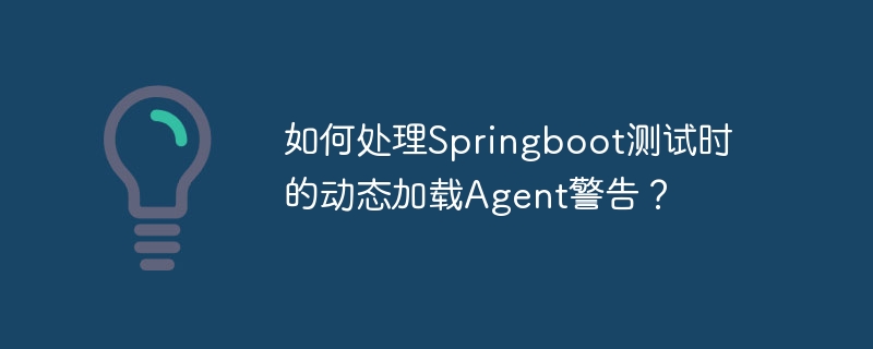 如何处理Springboot测试时的动态加载Agent警告？