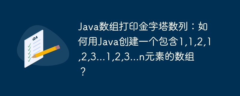 Java数组金字塔数列生成：1,1,2,1,2,3...1,2,3...n