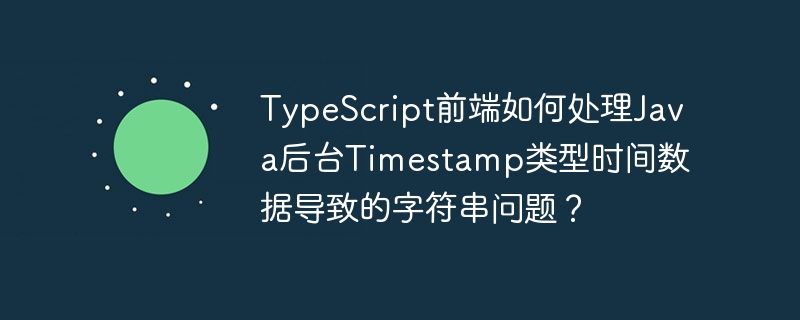 TypeScript前端如何解析Java后台Timestamp时间字符串？