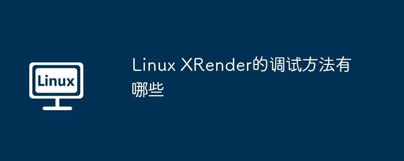 LinuxXRender调试技巧与方法深度解析