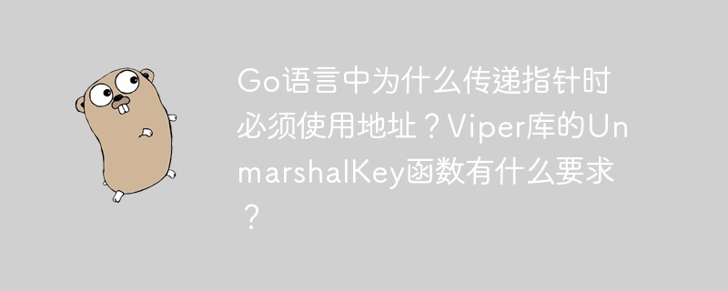 input:Go语言中为什么传递指针时必须使用地址？output:Go语言传递指针为何需用地址？input:Viper库的UnmarshalKey函数有什么要求？output:Viper库UnmarshalKey函数使用要求