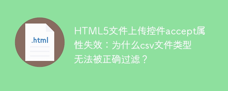 HTML5文件上传控件accept属性失效：为什么csv文件类型无法被正确过滤？
