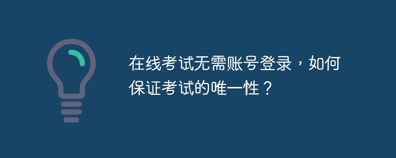 在线考试无需账号登录，如何保证考试的唯一性？