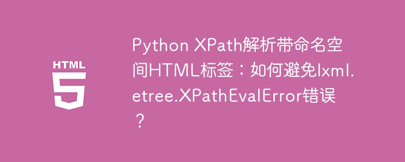 PythonXPath解析命名空间HTML标签，避免XPathEvalError