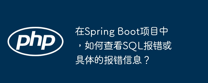 SpringBoot项目中查看SQL报错及具体报错信息的技巧