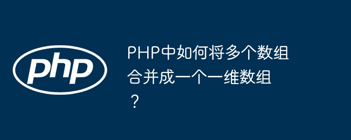 PHP中如何将多个数组合并成一个一维数组？