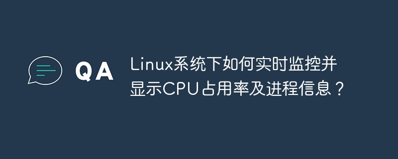 Linux系统下如何实时监控并显示CPU占用率及进程信息？