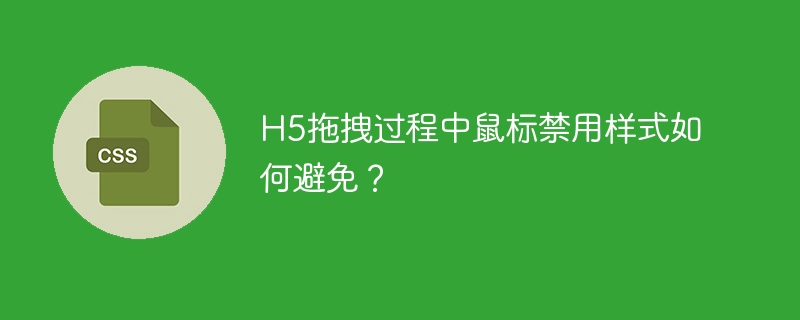 H5拖拽时如何避免鼠标禁用效果？
