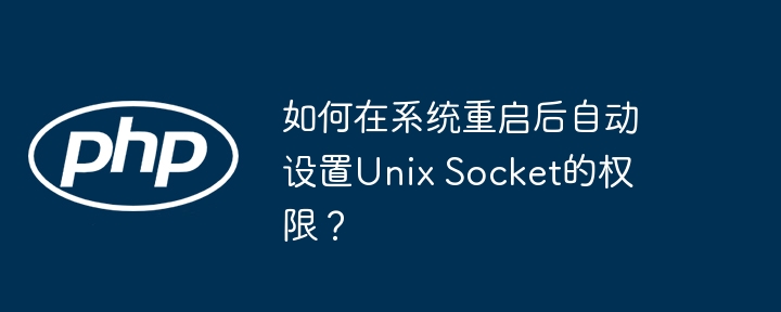 系统重启后UnixSocket权限自动设置方法