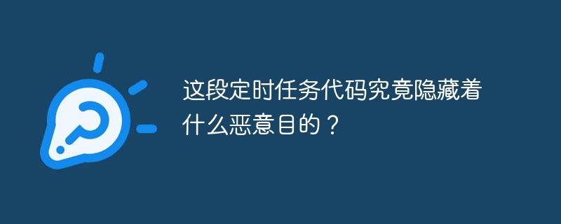 这段定时任务代码究竟隐藏着什么恶意目的？