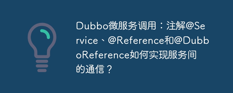 Dubbo微服务调用：注解@Service、@Reference和@DubboReference如何实现服务间的通信？
