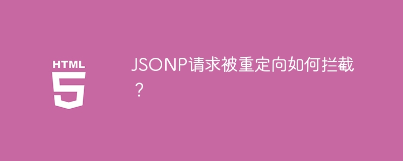 JSONP请求被重定向如何拦截?