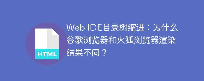 Web IDE目录树缩进：为什么谷歌浏览器和火狐浏览器渲染结果不同？
