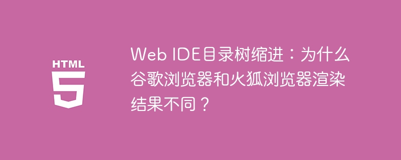 Web IDE目录树缩进：谷歌与火狐浏览器渲染差异解析
