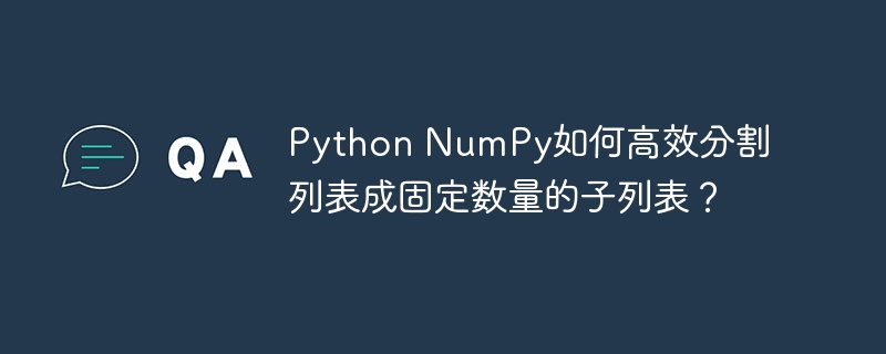 Python NumPy如何高效分割列表成固定数量的子列表?