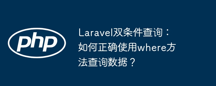 Laravel双条件查询技巧：where方法的正确使用