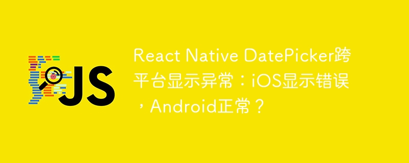 React Native DatePicker跨平台显示异常：iOS显示错误，Android正常？