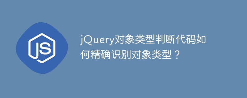 jQuery对象类型判断代码如何精确识别对象类型?