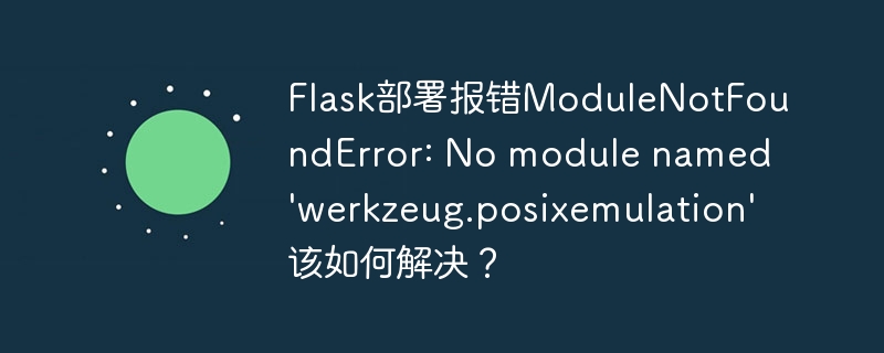 终极攻略：Flask部署报错ModuleNotFoundError解决方案