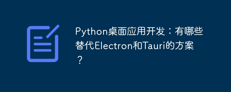 Python桌面应用开发：除了Electron和Tauri，还有哪些好选择？