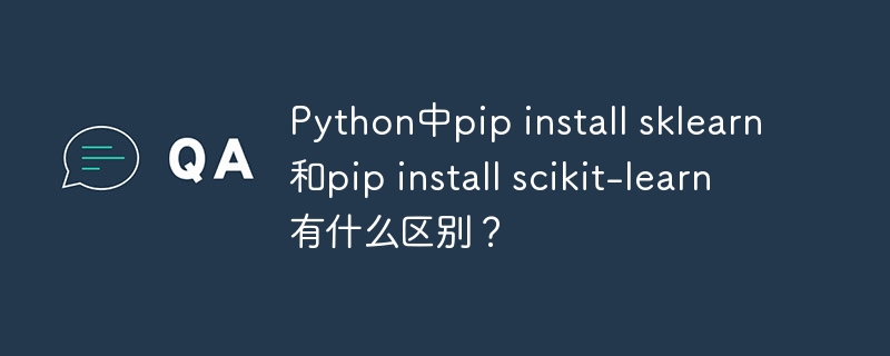 Python中pip install sklearn和pip install scikit-learn有什么区别？