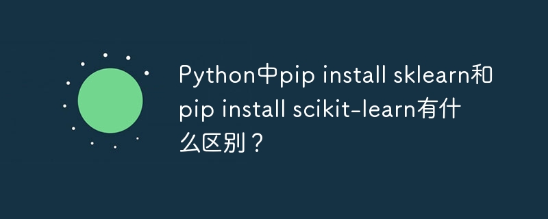 Python中pipinstallsklearn和scikit-learn的区别及安装攻略