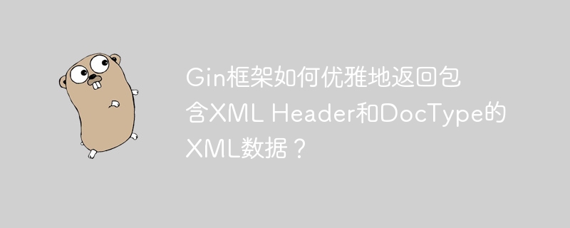 Gin框架如何优雅地返回包含XML Header和DocType的XML数据?