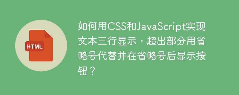 如何用CSS和JavaScript实现文本三行显示，超出部分用省略号代替并在省略号后显示按钮？
