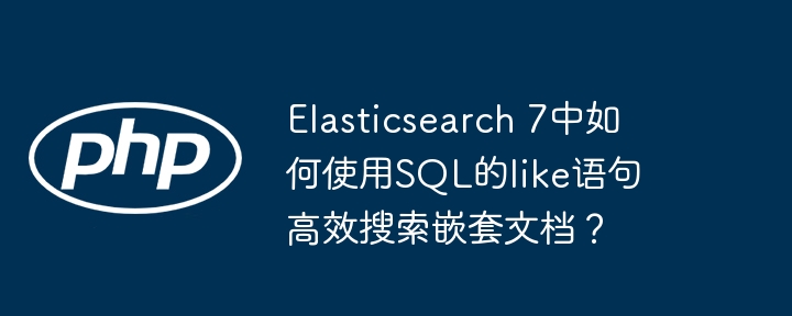 Elasticsearch7SQLlike高效搜索嵌套文档技巧
