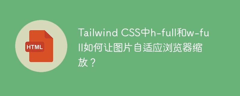 Tailwind CSS中h-full和w-full如何让图片自适应浏览器缩放?