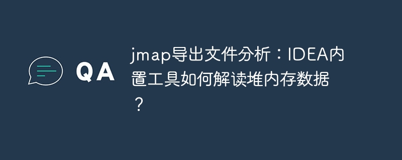 jmap导出文件分析：IDEA内置工具如何解读堆内存数据？