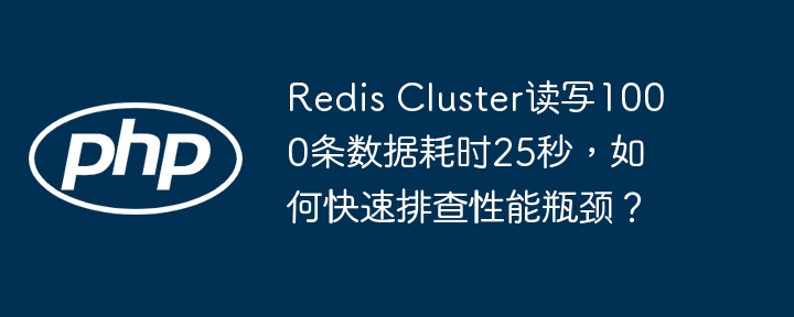 RedisCluster读写1000条数据慢？25秒内快速解决性能瓶颈！