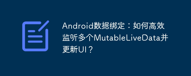 Android数据绑定：高效监听多个MutableLiveData更新UI