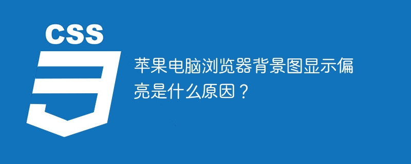 苹果电脑浏览器背景图偏亮？原因及解决方法