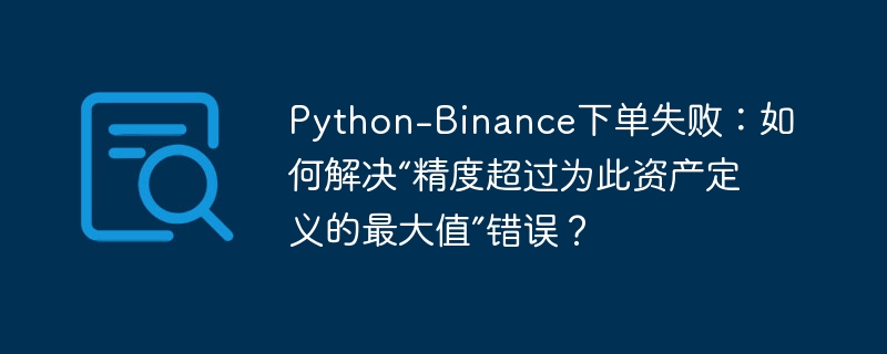 Python-Binance下单失败：解决精度超限错误