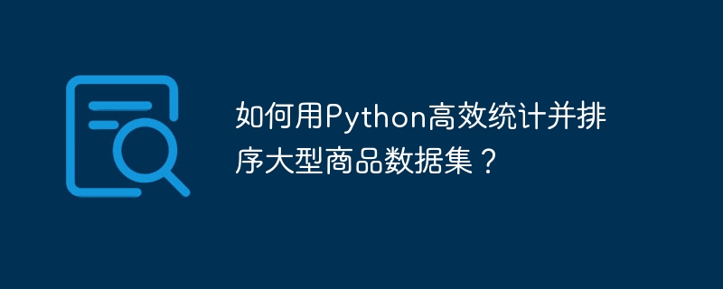 如何用Python高效统计并排序大型商品数据集?
