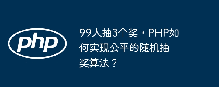 99人抽3个奖,PHP如何实现公平的随机抽奖算法?