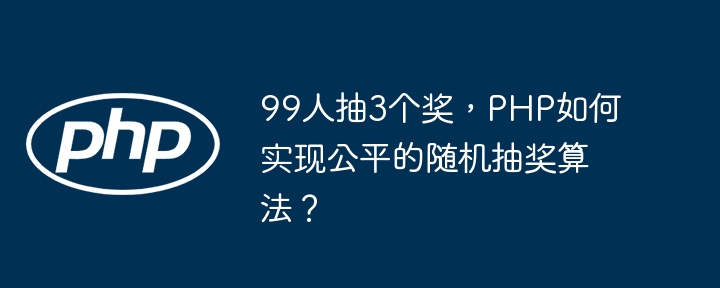 PHP实现99人公平抽3奖算法攻略