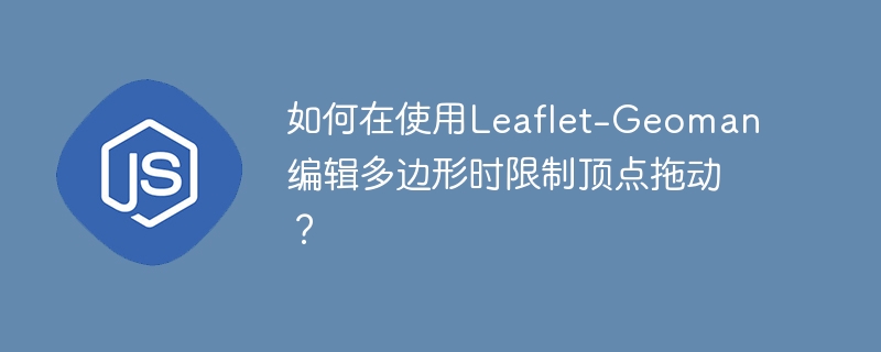 如何在使用Leaflet-Geoman编辑多边形时限制顶点拖动？