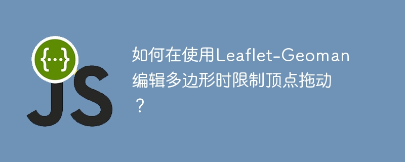 Leaflet-Geoman编辑多边形时如何限制顶点拖动？