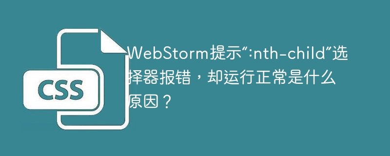 WebStorm提示“:nth-child”选择器报错却运行正常的原因及解决方法