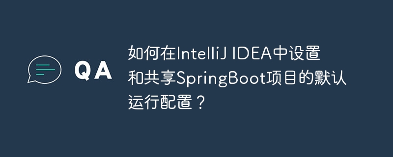如何在IntelliJ IDEA中设置和共享SpringBoot项目的默认运行配置?