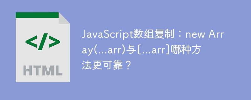 JavaScript数组复制：newArray(...arr)vs[...arr]，哪个更靠谱？