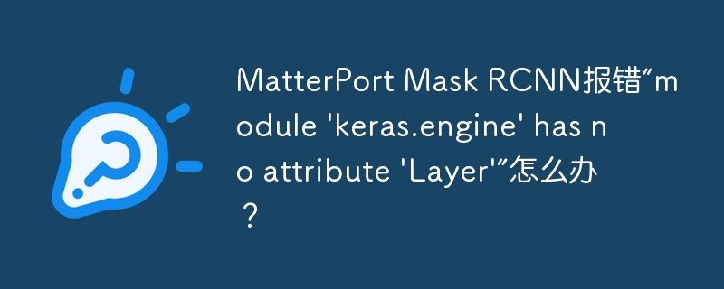 MatterPortMaskRCNN报错解决：keras.engine缺少Layer属性